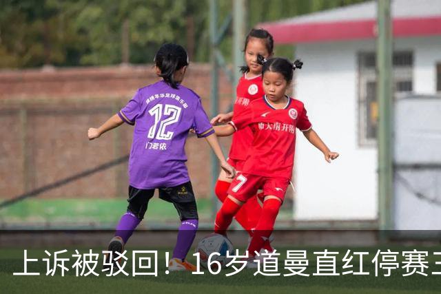 上诉被驳回！16岁道曼直红停赛三场，阿特塔当场怒视
