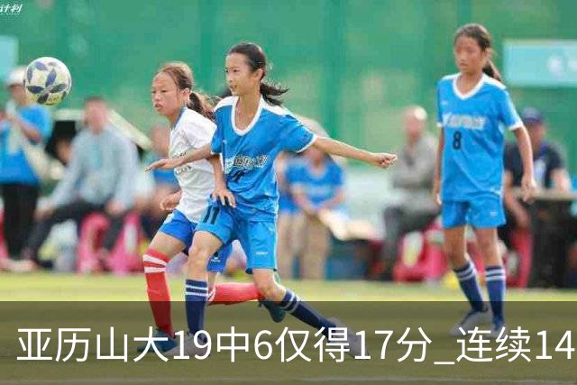 亚历山大19中6仅得17分 连续141场得分20+的纪录终结