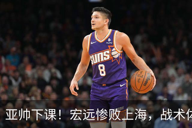 亚帅下课！宏远惨败上海，战术体系全面崩盘，球迷呼吁杜锋回归！