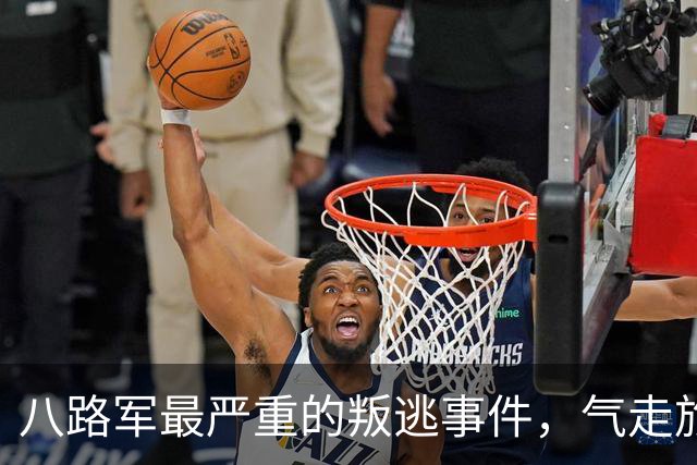 八路军最严重的叛逃事件，气走旅长，朱德与彭德怀为此事发生分歧