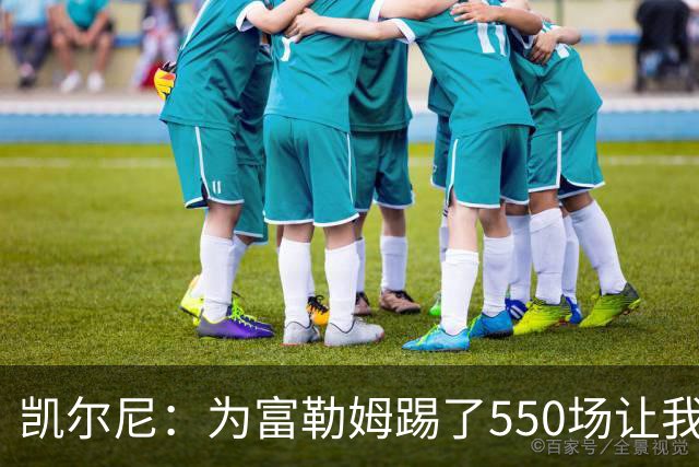 凯尔尼：为富勒姆踢了550场让我觉得有点老了，希望再多踢几场