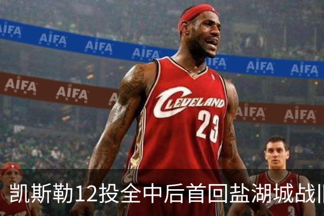 凯斯勒12投全中后首回盐湖城战旧主爵士