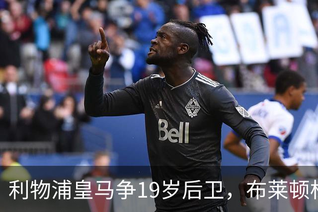 利物浦皇马争19岁后卫，布莱顿标价1亿镑