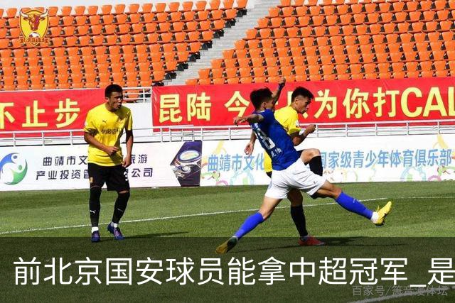 前北京国安球员能拿中超冠军 是大连英博的马马杜 还是成都蓉城国脚王子铭