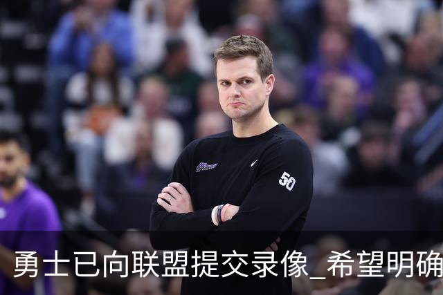勇士已向联盟提交录像 希望明确掩护和假摔犯规