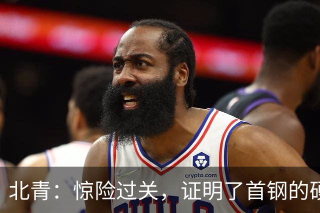 北青：惊险过关，证明了首钢的硬实力和阵容的深度与厚度之强