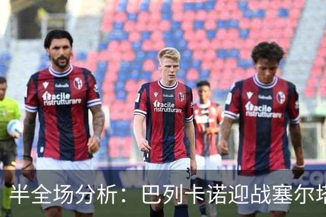 半全场分析：巴列卡诺迎战塞尔塔，半场胶着或成主线