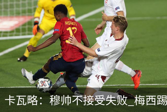 卡瓦略：穆帅不接受失败 梅西踢伪9号根本拦不住 姆巴佩很喜欢C罗