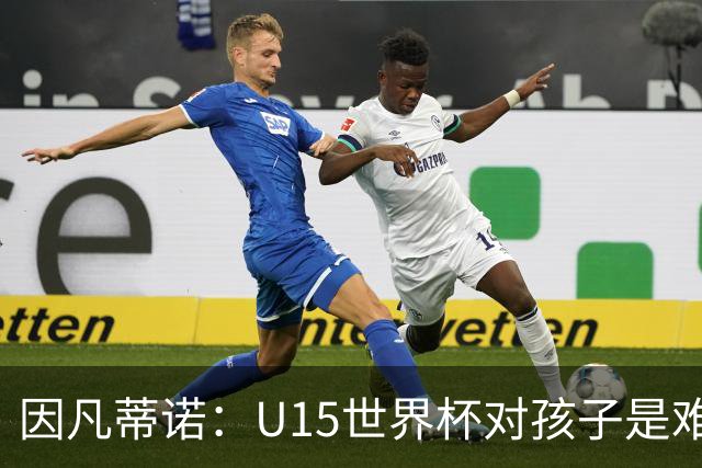 因凡蒂诺：U15世界杯对孩子是难忘经历，他们有人未来会踢世界杯