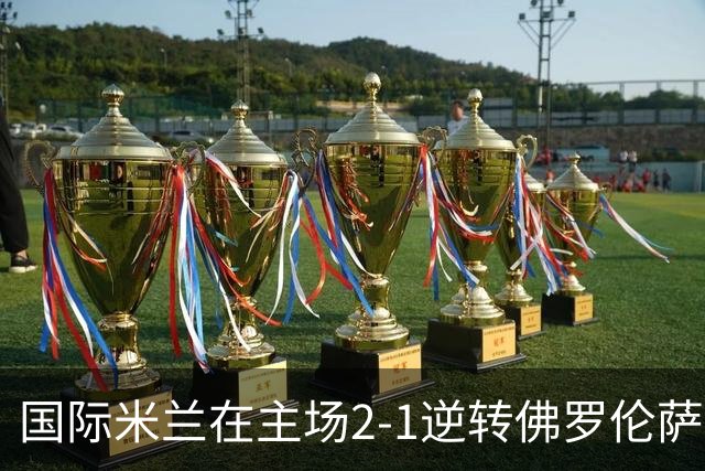 国际米兰在主场2-1逆转佛罗伦萨，开局8轮不败。