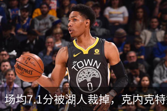 场均7.1分被湖人裁掉，克内克特签尼克斯双向合同