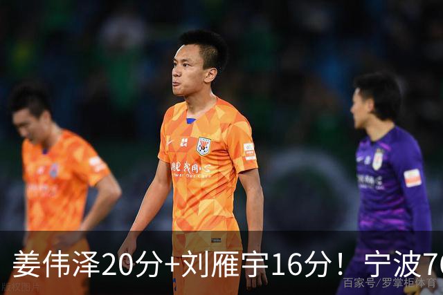 姜伟泽20分+刘雁宇16分！宁波76-85吉林遭5连败，换管理层难止血