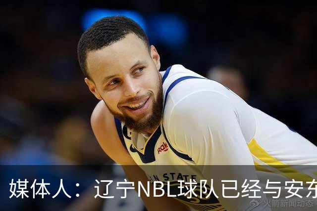 媒体人：辽宁NBL球队已经与安东尼取得联系