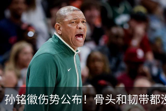 孙铭徽伤势公布！骨头和韧带都没问题，正常崴脚，恐一阶段报销
