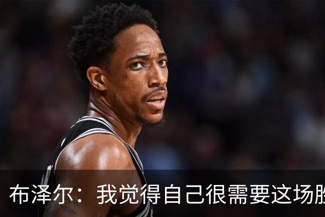 布泽尔：我觉得自己很需要这场胜利 算是找回了节奏