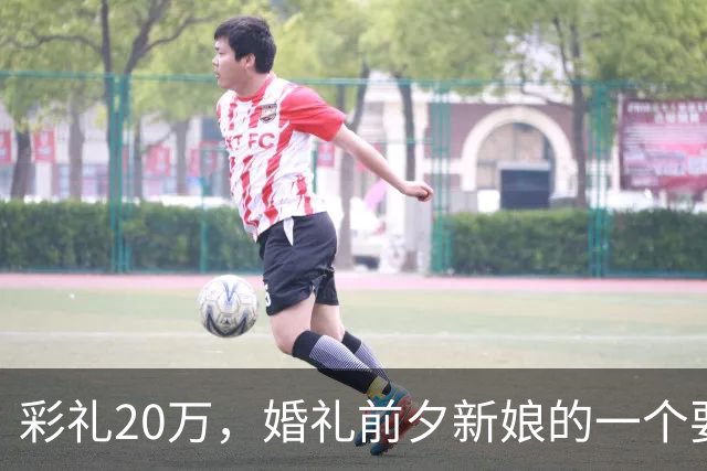彩礼20万，婚礼前夕新娘的一个要求，让新郎当场决定：这婚不结了