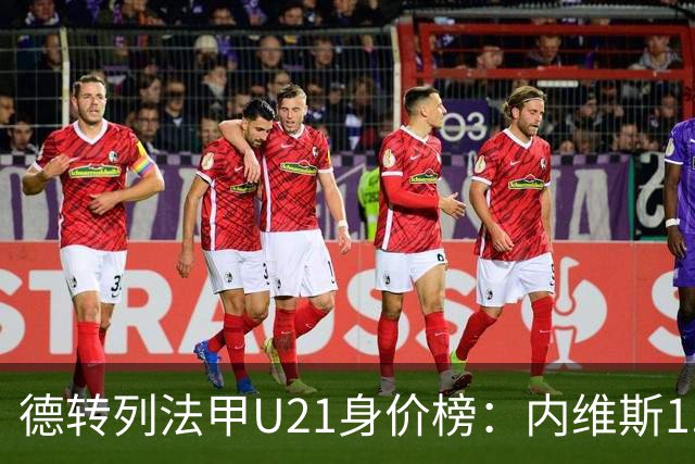 德转列法甲U21身价榜：内维斯1.4亿、杜埃1.2亿，巴黎包揽前五