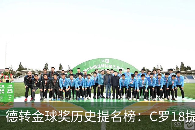 德转金球奖历史提名榜：C罗18提5冠居首 梅西17提8冠次之