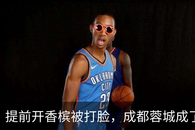提前开香槟被打脸，成都蓉城成了中超笑话，球迷：韦世豪全责