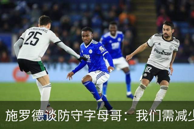 施罗德谈防守字母哥：我们需减少犯规 减少送他上罚球线的次数