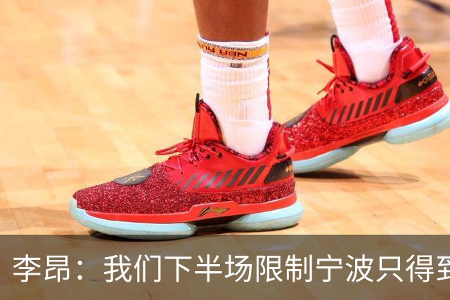 李昂：我们下半场限制宁波只得到26分 这是我们赢球的关键