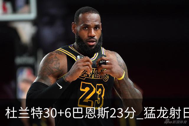 杜兰特30+6巴恩斯23分 猛龙射日结束两连败