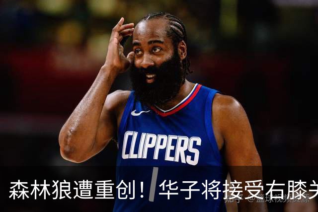 森林狼遭重创！华子将接受右膝关节镜手术 或休两个月再次无缘评奖