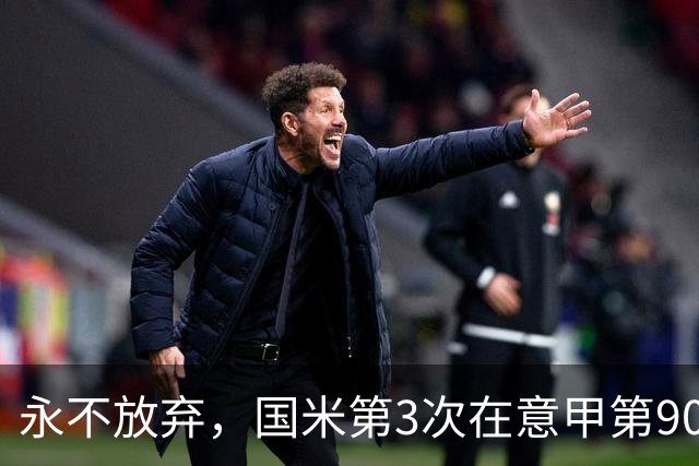 永不放弃，国米第3次在意甲第90分钟后连进两球逆转