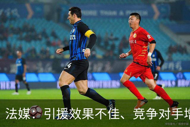法媒：引援效果不佳、竞争对手增多，皇萨不再青睐法国转会市场