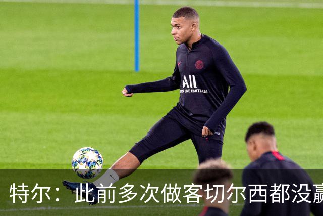 特尔：此前多次做客切尔西都没赢球，这粒进球对我意义非凡