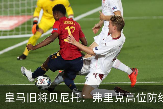 皇马旧将贝尼托：弗里克高位防线被皇马惩罚