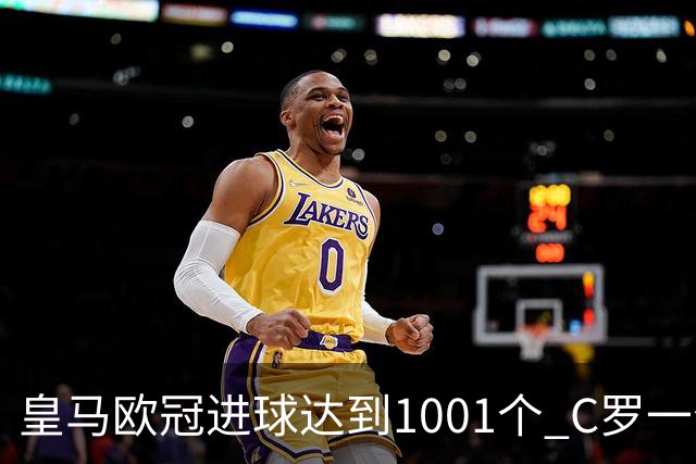 皇马欧冠进球达到1001个 C罗一个人贡献超过10%