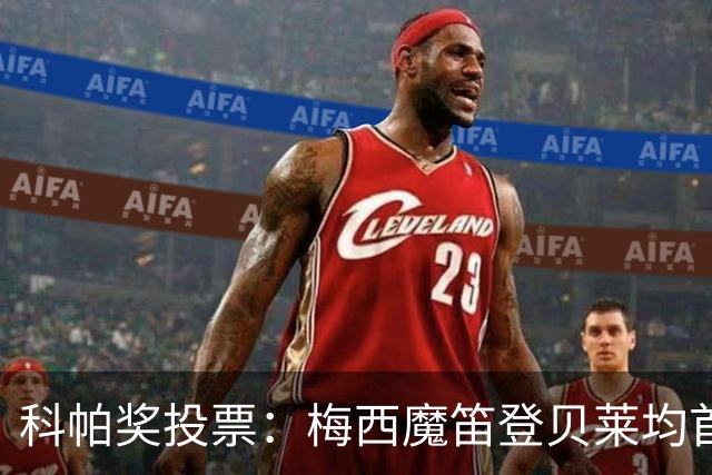 科帕奖投票：梅西魔笛登贝莱均首选亚马尔，卡纳瓦罗选库巴西