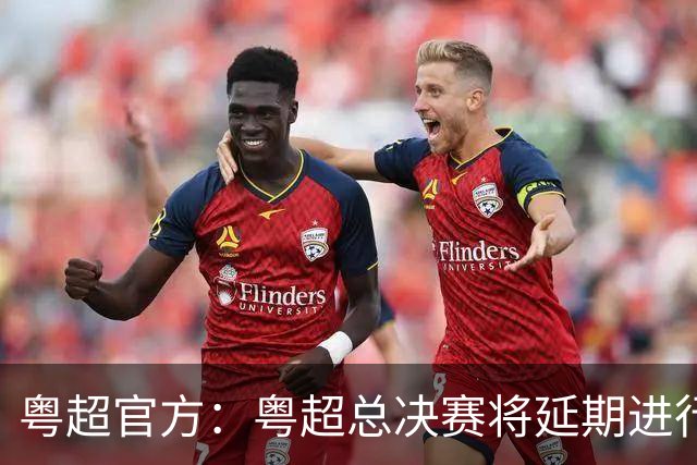 粤超官方：粤超总决赛将延期进行，新的比赛时间后续将另行通知