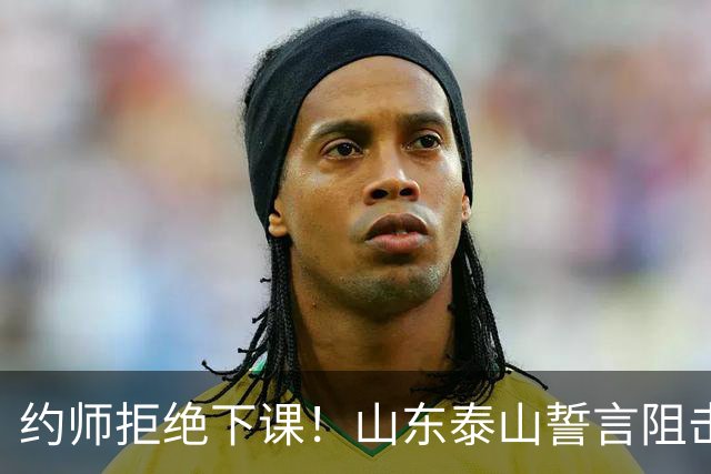 约师拒绝下课！山东泰山誓言阻击成都蓉城，王大雷：胜利献给郑铮