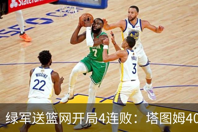 绿军送篮网开局4连败：塔图姆40+8压哨绝杀 波特27+12+6三分