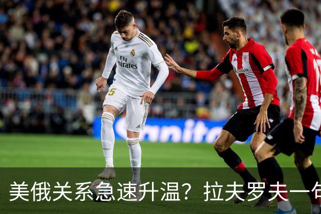 美俄关系急速升温？拉夫罗夫一句话，俄罗斯现在很清醒
