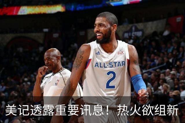 美记透露重要讯息！热火欲组新“三巨头”，欧文字母哥冰释前嫌，NBA夺冠格局或迎巨变