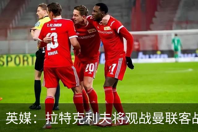 英媒：拉特克利夫将观战曼联客战切尔西，上次观战曼联输球