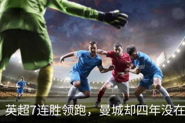 英超7连胜领跑，曼城却四年没在维拉公园赢过球