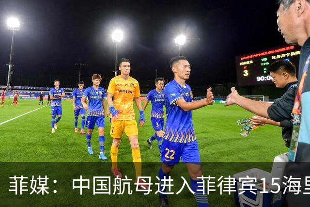菲媒：中国航母进入菲律宾15海里，且未能及时发现