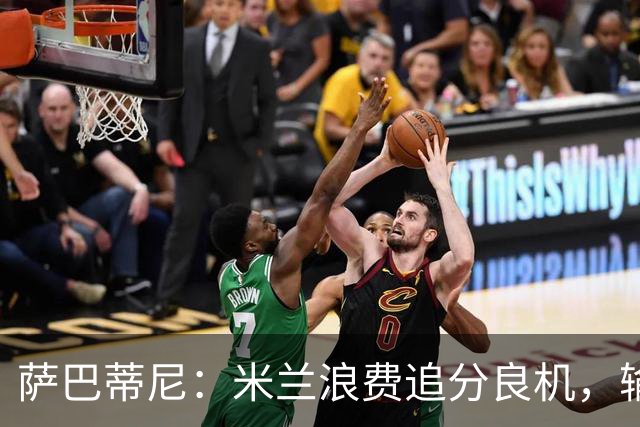 萨巴蒂尼：米兰浪费追分良机，输给博洛尼亚问题很多