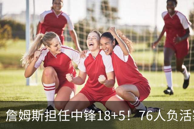 詹姆斯担任中锋18+5！76人负活塞吞首败 坎宁安26+8+8马克西29分