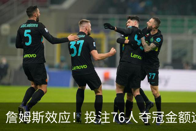 詹姆斯效应！投注76人夺冠金额远超其他球队：最新赔率联盟第3