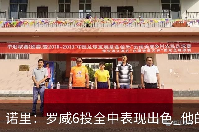诺里：罗威6投全中表现出色 他的篮下牵制力能带动全队进攻