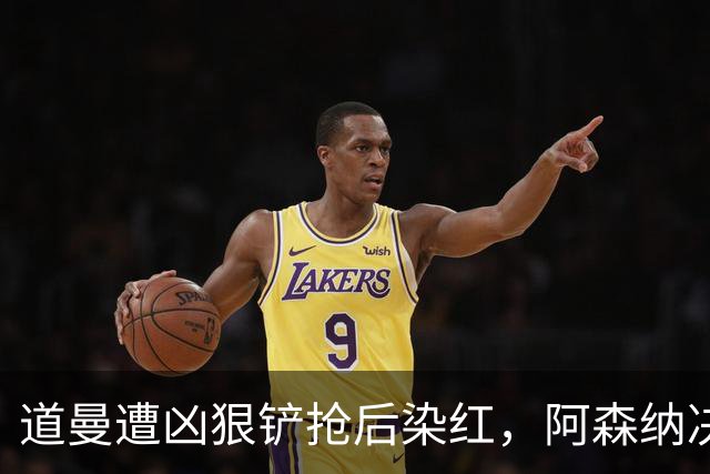 道曼遭凶狠铲抢后染红，阿森纳决定上诉
