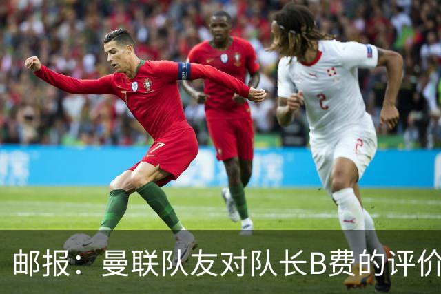 邮报：曼联队友对队长B费的评价呈两极分化