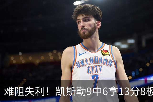 难阻失利！凯斯勒9中6拿13分8板2帽 罚球4中1&有4失误