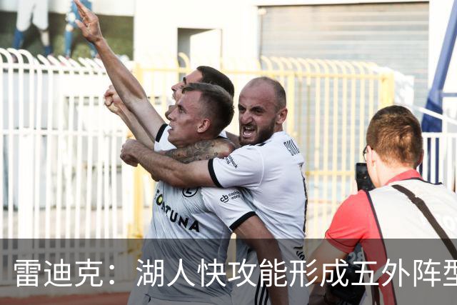 雷迪克：湖人快攻能形成五外阵型 也能让马穆在篮下利用错位优势