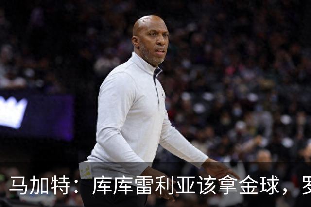 马加特：库库雷利亚该拿金球，罗德里、法比安排名二三位